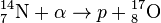 {}^{14}_{7}\textrm{N} + \alpha \rightarrow p + {}^{17}_{8}\textrm{O}